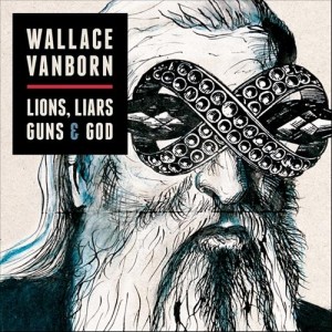 Wallace Vanborn - Lions, Liars, Guns & God (2012)
