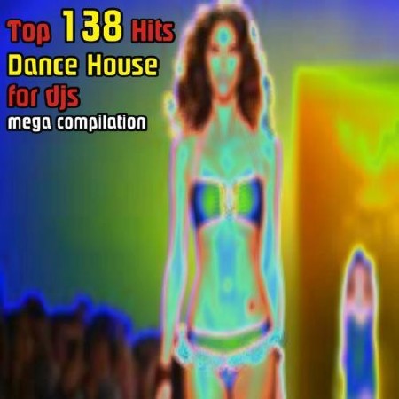 Top 138 Hits Dance House for Djs (Mega Compilation) (2013)